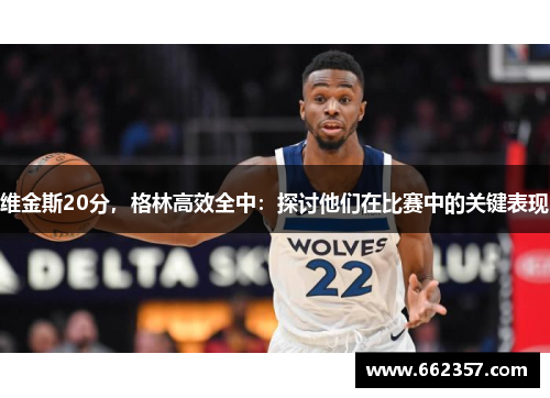 维金斯20分，格林高效全中：探讨他们在比赛中的关键表现