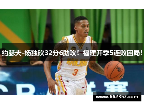 约瑟夫-杨独砍32分6助攻！福建开季5连败困局！