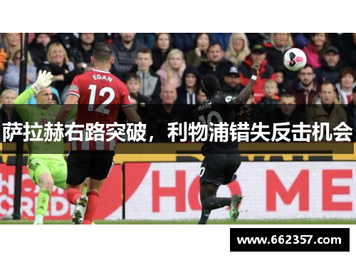 萨拉赫右路突破，利物浦错失反击机会